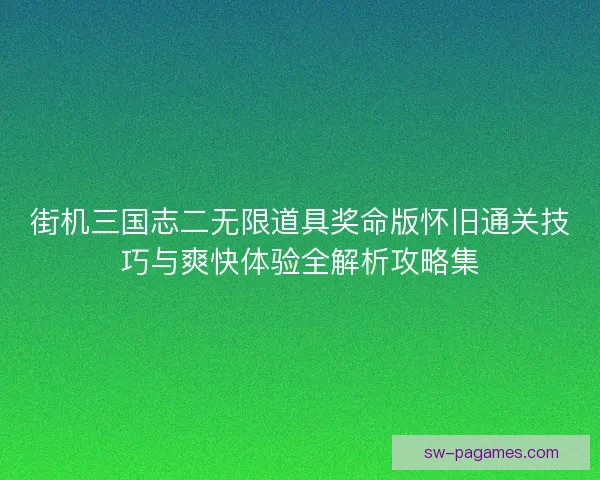 街机三国志二无限道具奖命版怀旧通关技巧与爽快体验全解析攻略集