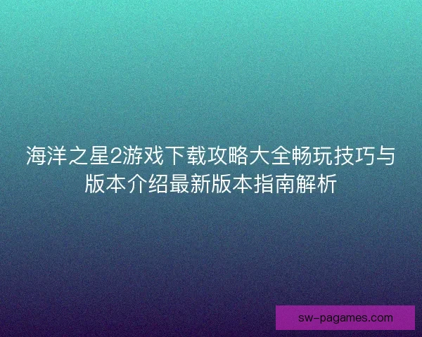 海洋之星2游戏下载攻略大全畅玩技巧与版本介绍最新版本指南解析