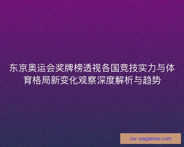 东京奥运会奖牌榜透视各国竞技实力与体育格局新变化观察深度解析与趋势